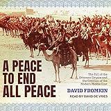 A Peace to End All Peace: The Fall of the Ottoman Empire and the Creation of the Modern Middle East