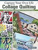 Capture Your Own Life with Collage Quilting: Making Unique Quilts and Projects from Photos and Imagery (Landauer) 12 Projects, Easy Step-by-Step Tutorials, Free-Motion Techniques, Finishing, and More